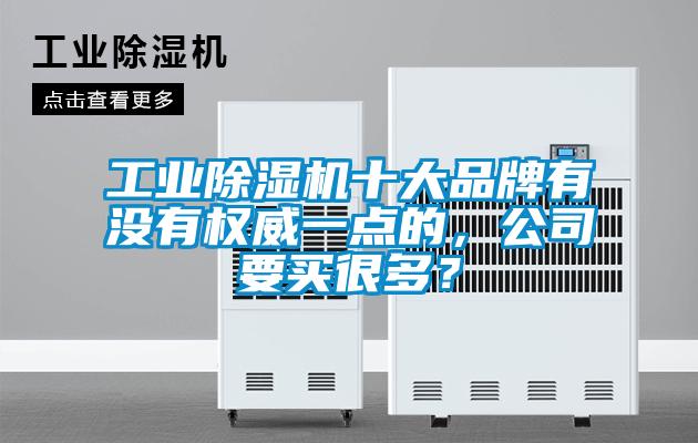 工業(yè)除濕機(jī)十大品牌有沒(méi)有權(quán)威一點(diǎn)的，公司要買(mǎi)很多？