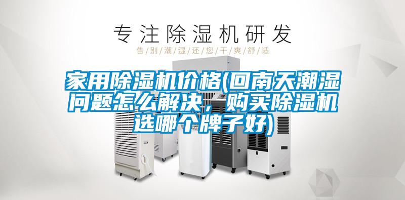 家用除濕機價格(回南天潮濕問題怎么解決，購買除濕機選哪個牌子好)