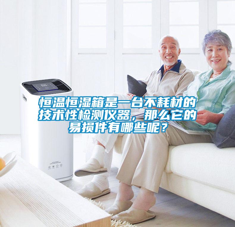 恒溫恒濕箱是一臺不耗材的技術(shù)性檢測儀器，那么它的易損件有哪些呢？