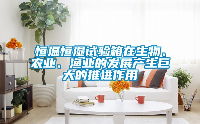 恒溫恒濕試驗(yàn)箱在生物、農(nóng)業(yè)、漁業(yè)的發(fā)展產(chǎn)生巨大的推進(jìn)作用
