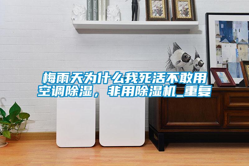 梅雨天為什么我死活不敢用空調除濕，非用除濕機_重復