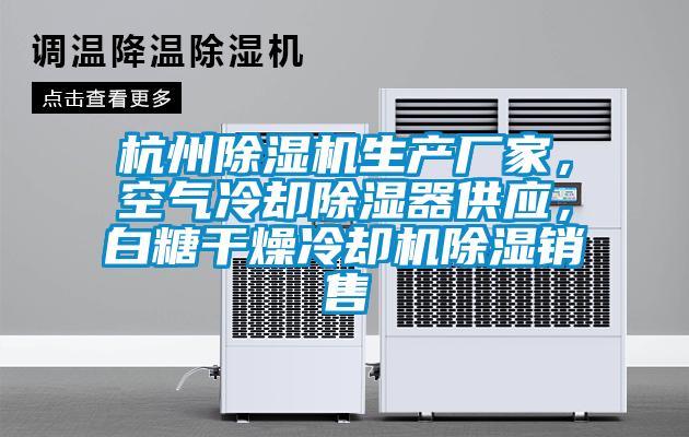 杭州除濕機(jī)生產(chǎn)廠家，空氣冷卻除濕器供應(yīng)，白糖干燥冷卻機(jī)除濕銷(xiāo)售