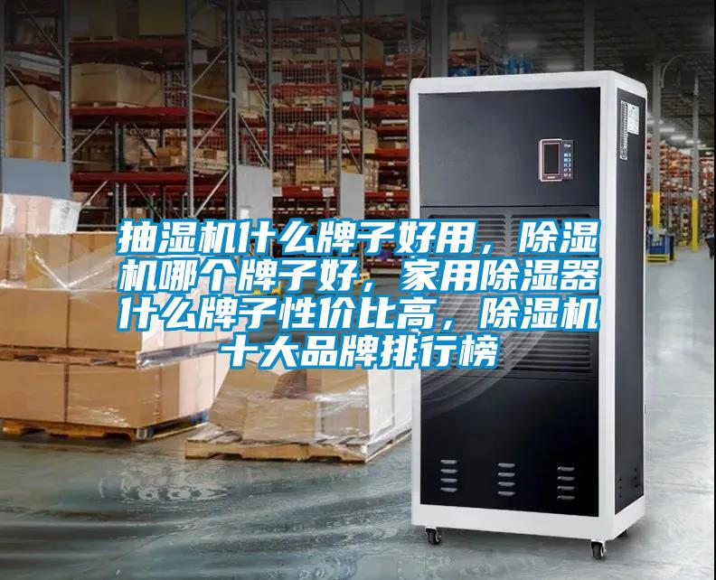抽濕機(jī)什么牌子好用，除濕機(jī)哪個(gè)牌子好，家用除濕器什么牌子性?xún)r(jià)比高，除濕機(jī)十大品牌排行榜
