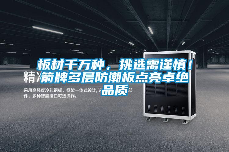 板材千萬種，挑選需謹(jǐn)慎！箭牌多層防潮板點(diǎn)亮卓絕品質(zhì)