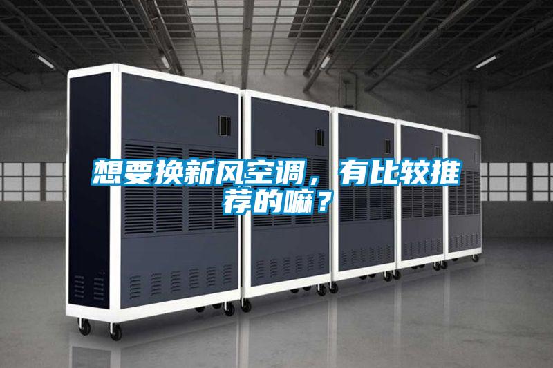 想要換新風空調(diào)，有比較推薦的嘛？