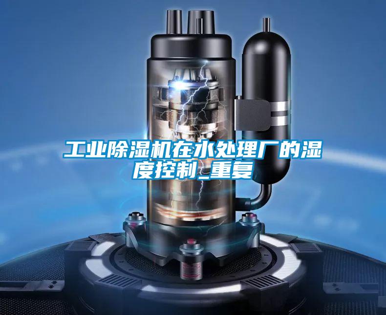 工業(yè)除濕機(jī)在水處理廠的濕度控制_重復(fù)