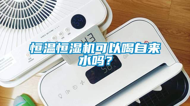 恒溫恒濕機(jī)可以喝自來(lái)水嗎？