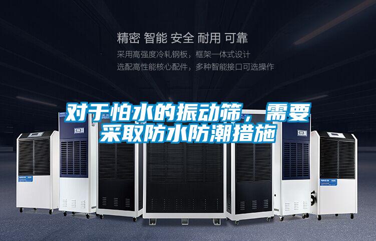 對(duì)于怕水的振動(dòng)篩，需要采取防水防潮措施