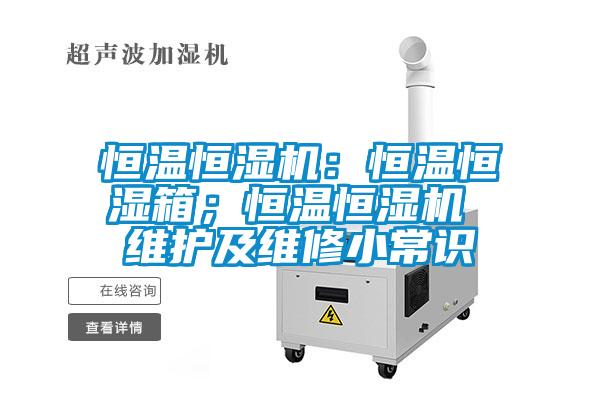 恒溫恒濕機(jī)：恒溫恒濕箱；恒溫恒濕機(jī) 維護(hù)及維修小常識