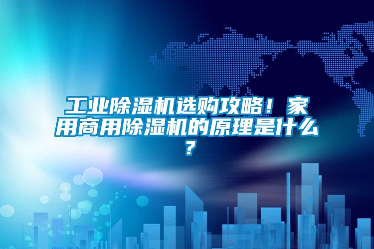 工業(yè)除濕機(jī)選購攻略！家用商用除濕機(jī)的原理是什么？