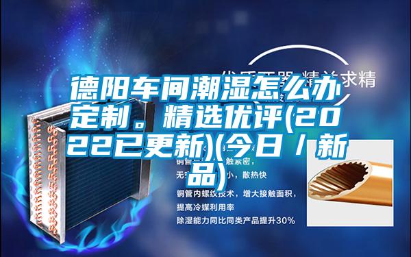 德陽(yáng)車(chē)間潮濕怎么辦定制。精選優(yōu)評(píng)(2022已更新)(今日／新品)