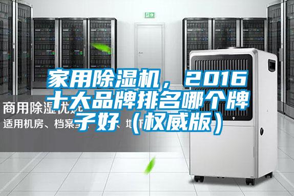 家用除濕機，2016十大品牌排名哪個牌子好（權威版）