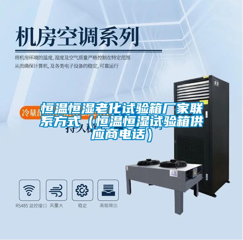 恒溫恒濕老化試驗(yàn)箱廠(chǎng)家聯(lián)系方式（恒溫恒濕試驗(yàn)箱供應(yīng)商電話(huà)）