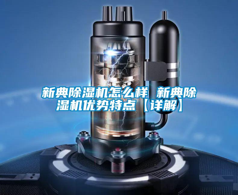 新典除濕機怎么樣 新典除濕機優(yōu)勢特點【詳解】