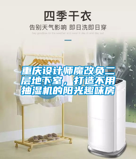 重慶設(shè)計師魔改負二層地下室，打造不用抽濕機的陽光趣味房
