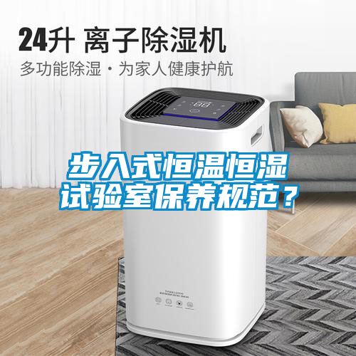 步入式恒溫恒濕試驗(yàn)室保養(yǎng)規(guī)范？