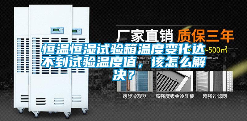 恒溫恒濕試驗(yàn)箱溫度變化達(dá)不到試驗(yàn)溫度值，該怎么解決？