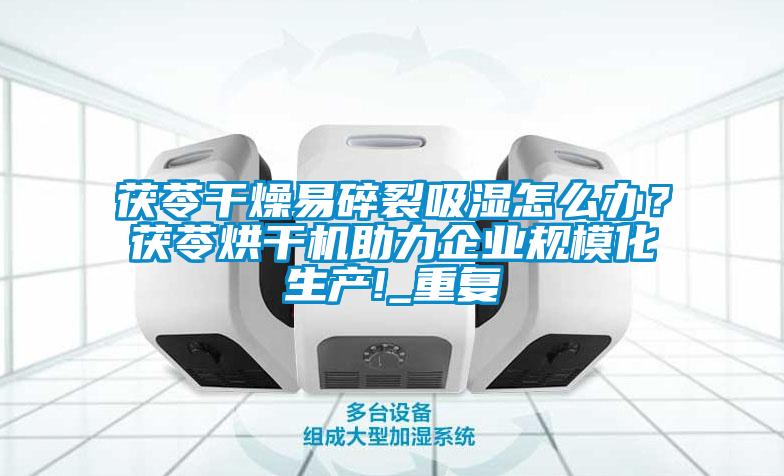 茯苓干燥易碎裂吸濕怎么辦？茯苓烘干機助力企業(yè)規(guī)模化生產(chǎn)!_重復