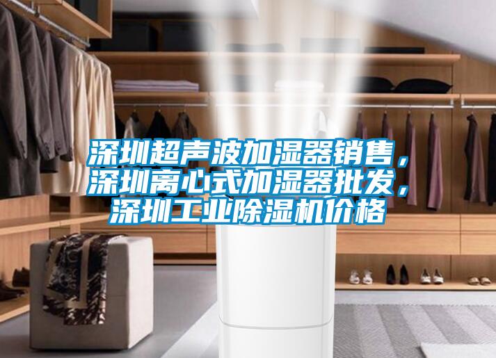 深圳超聲波加濕器銷售，深圳離心式加濕器批發(fā)，深圳工業(yè)除濕機價格
