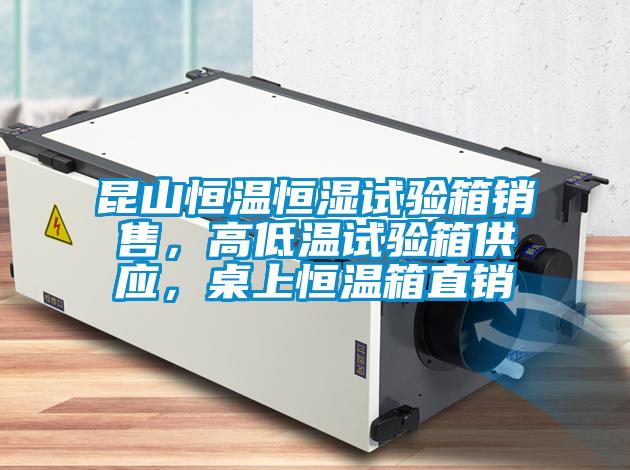 昆山恒溫恒濕試驗箱銷售，高低溫試驗箱供應(yīng)，桌上恒溫箱直銷