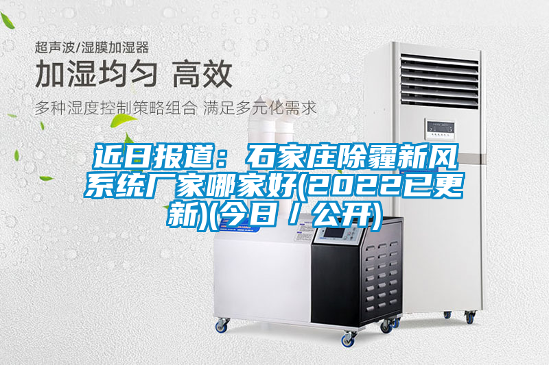 近日?qǐng)?bào)道：石家莊除霾新風(fēng)系統(tǒng)廠家哪家好(2022已更新)(今日／公開)