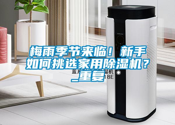 梅雨季節(jié)來臨！新手如何挑選家用除濕機(jī)？_重復(fù)