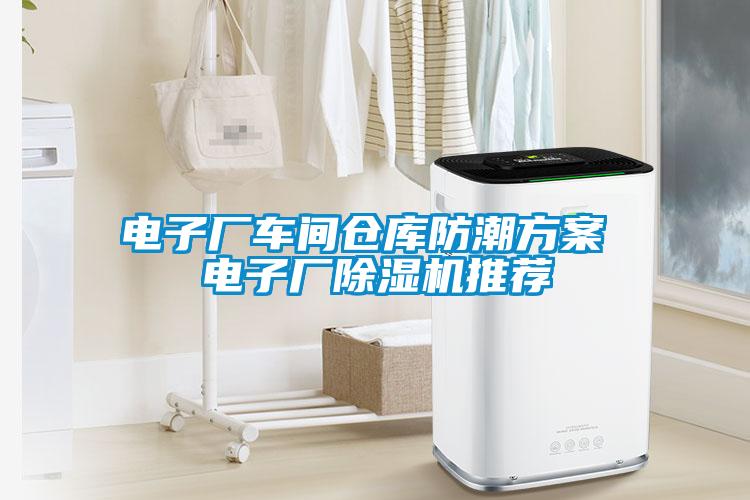 電子廠車間倉(cāng)庫(kù)防潮方案 電子廠除濕機(jī)推薦