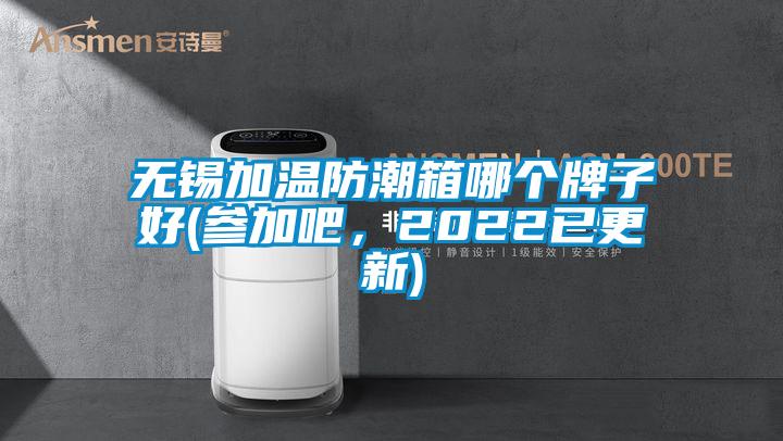 無錫加溫防潮箱哪個(gè)牌子好(參加吧，2022已更新)