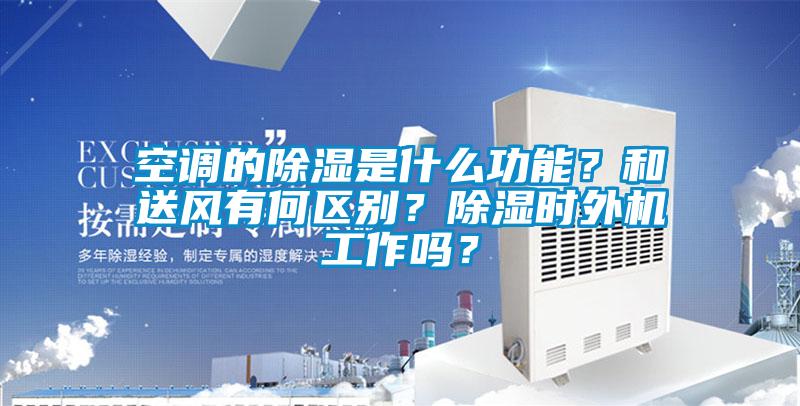 空調(diào)的除濕是什么功能？和送風(fēng)有何區(qū)別？除濕時(shí)外機(jī)工作嗎？