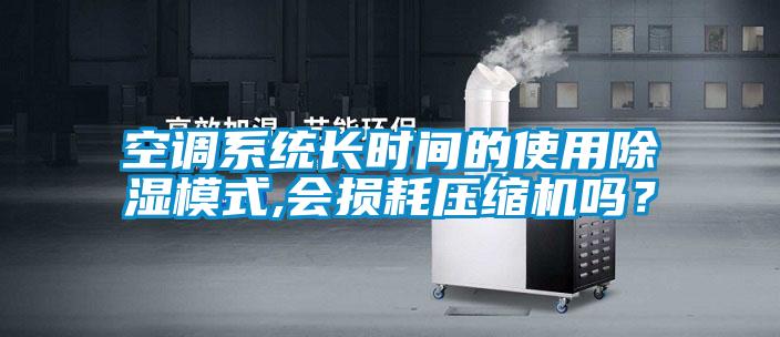 空調(diào)系統(tǒng)長(zhǎng)時(shí)間的使用除濕模式,會(huì)損耗壓縮機(jī)嗎？