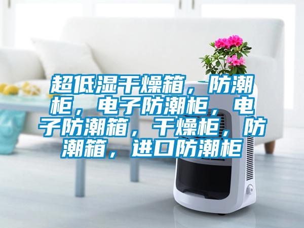 超低濕干燥箱，防潮柜，電子防潮柜，電子防潮箱，干燥柜，防潮箱，進(jìn)口防潮柜