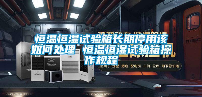 恒溫恒濕試驗(yàn)箱長(zhǎng)期停用該如何處理 恒溫恒濕試驗(yàn)箱操作規(guī)程