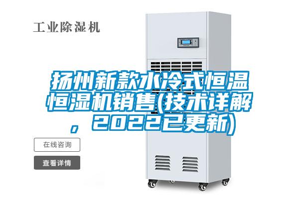 揚(yáng)州新款水冷式恒溫恒濕機(jī)銷售(技術(shù)詳解，2022已更新)