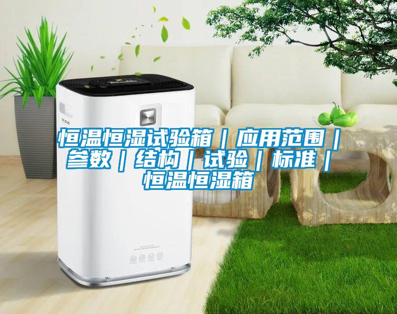 恒溫恒濕試驗箱｜應用范圍｜參數(shù)｜結(jié)構(gòu)｜試驗｜標準｜恒溫恒濕箱