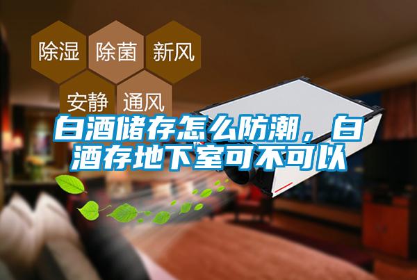 白酒儲(chǔ)存怎么防潮，白酒存地下室可不可以