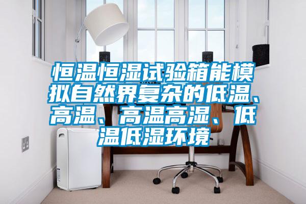 恒溫恒濕試驗(yàn)箱能模擬自然界復(fù)雜的低溫、高溫、高溫高濕、低溫低濕環(huán)境