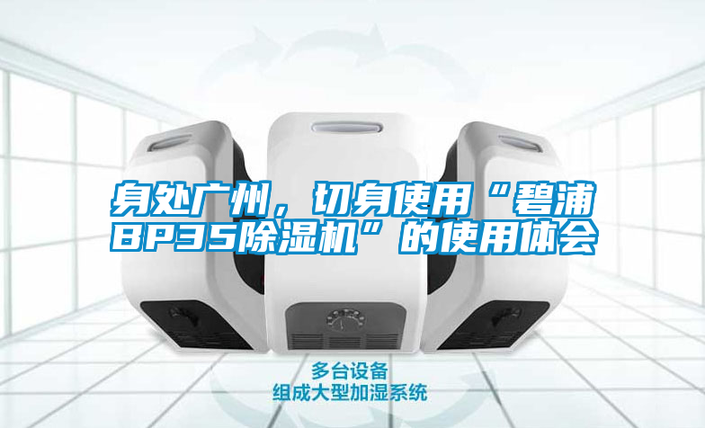 身處廣州，切身使用“碧浦BP35除濕機(jī)”的使用體會