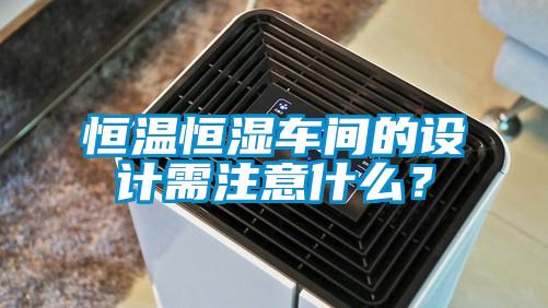 恒溫恒濕車間的設計需注意什么？