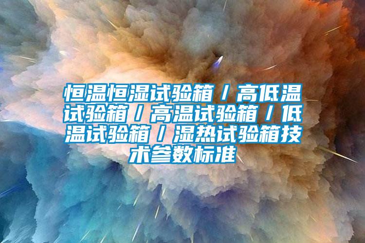 恒溫恒濕試驗(yàn)箱／高低溫試驗(yàn)箱／高溫試驗(yàn)箱／低溫試驗(yàn)箱／濕熱試驗(yàn)箱技術(shù)參數(shù)標(biāo)準(zhǔn)