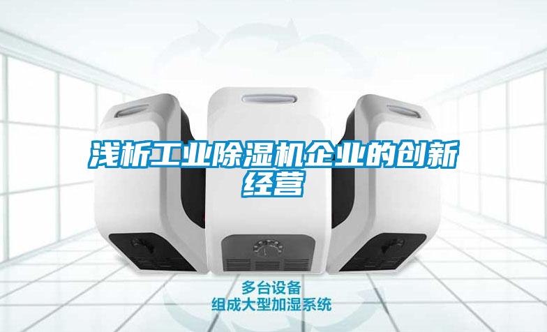 淺析工業(yè)除濕機(jī)企業(yè)的創(chuàng)新經(jīng)營