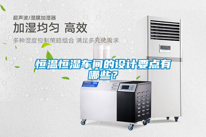 恒溫恒濕車間的設(shè)計要點有哪些？