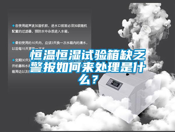 恒溫恒濕試驗箱缺乏警報如何來處理是什么？