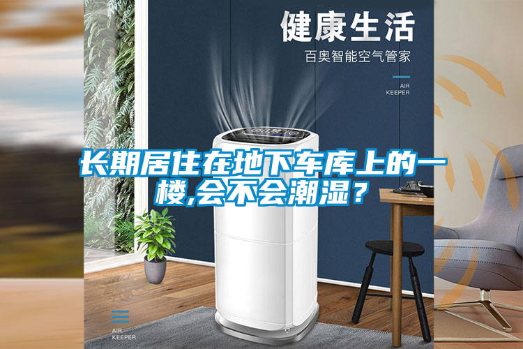 長(zhǎng)期居住在地下車庫(kù)上的一樓,會(huì)不會(huì)潮濕？