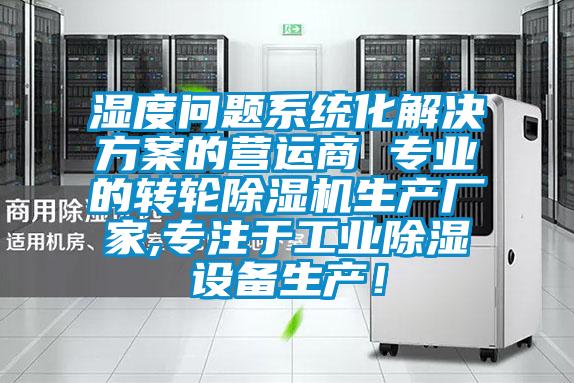 濕度問題系統(tǒng)化解決方案的營(yíng)運(yùn)商 專業(yè)的轉(zhuǎn)輪除濕機(jī)生產(chǎn)廠家,專注于工業(yè)除濕設(shè)備生產(chǎn)！