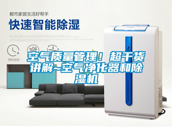 空氣質(zhì)量管理！超干貨講解~空氣凈化器和除濕機(jī)