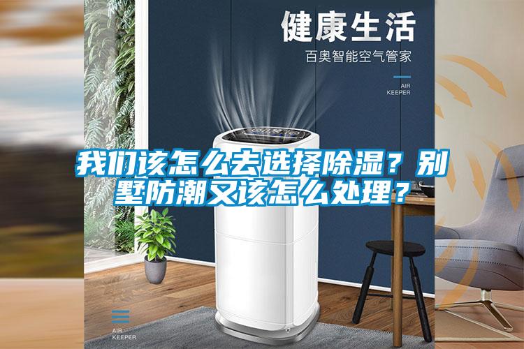我們該怎么去選擇除濕？別墅防潮又該怎么處理？