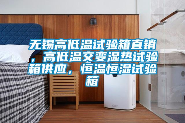 無(wú)錫高低溫試驗(yàn)箱直銷，高低溫交變濕熱試驗(yàn)箱供應(yīng)，恒溫恒濕試驗(yàn)箱