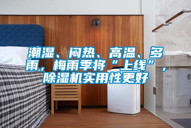 潮濕、悶熱、高溫、多雨，梅雨季將“上線”，除濕機(jī)實用性更好