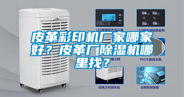 皮革彩印機(jī)廠家哪家好？皮革廠除濕機(jī)哪里找？