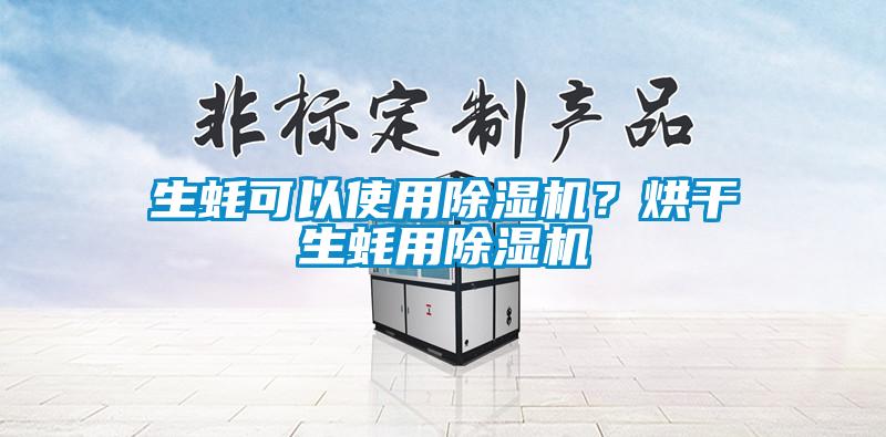 生蠔可以使用除濕機(jī)？烘干生蠔用除濕機(jī)